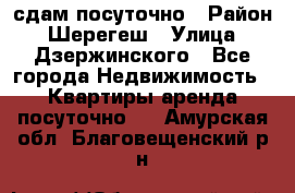 сдам посуточно › Район ­ Шерегеш › Улица ­ Дзержинского - Все города Недвижимость » Квартиры аренда посуточно   . Амурская обл.,Благовещенский р-н